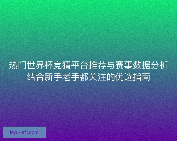 热门世界杯竞猜平台推荐与赛事数据分析结合新手老手都关注的优选指南 热门世界杯竞猜平台推荐与赛事数据分析结合新手老手都关注的优选指南