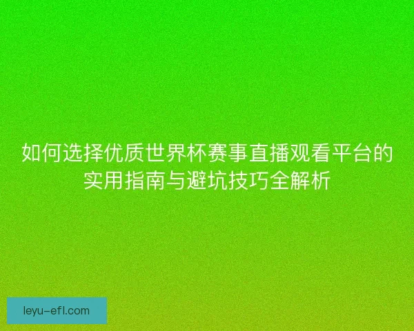 如何选择优质世界杯赛事直播观看平台的实用指南与避坑技巧全解析