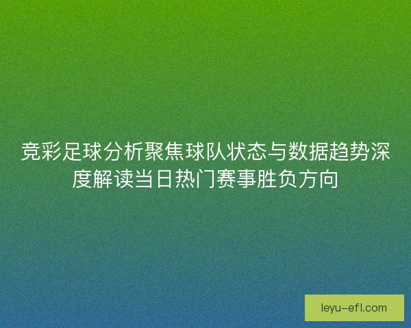 竞彩足球分析聚焦球队状态与数据趋势深度解读当日热门赛事胜负方向